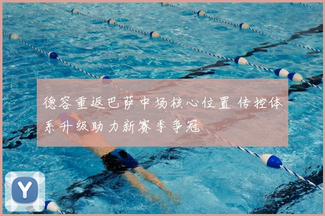 德容重返巴萨中场核心位置 传控体系升级助力新赛季争冠