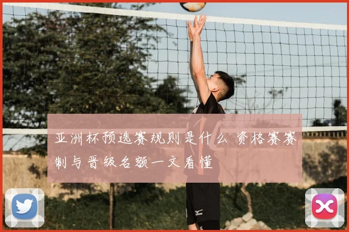 亚洲杯预选赛规则是什么 资格赛赛制与晋级名额一文看懂