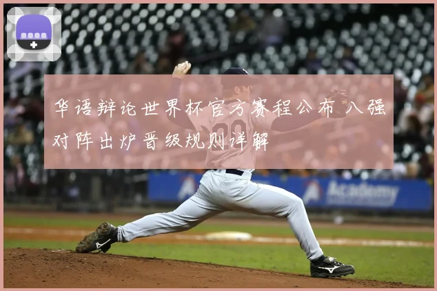 华语辩论世界杯官方赛程公布 八强对阵出炉晋级规则详解