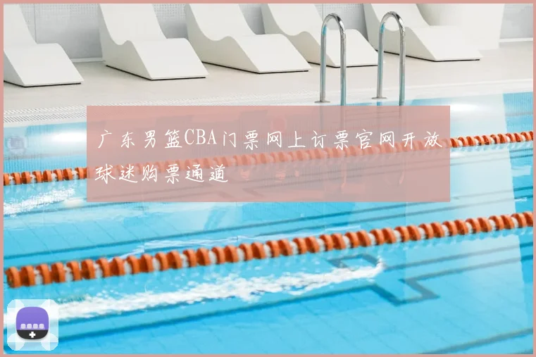 广东男篮CBA门票网上订票官网开放球迷购票通道