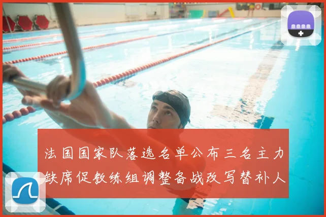 法国国家队落选名单公布三名主力缺席促教练组调整备战改写替补人选