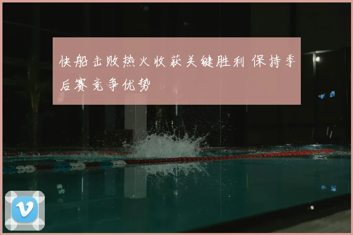 快船击败热火收获关键胜利 保持季后赛竞争优势