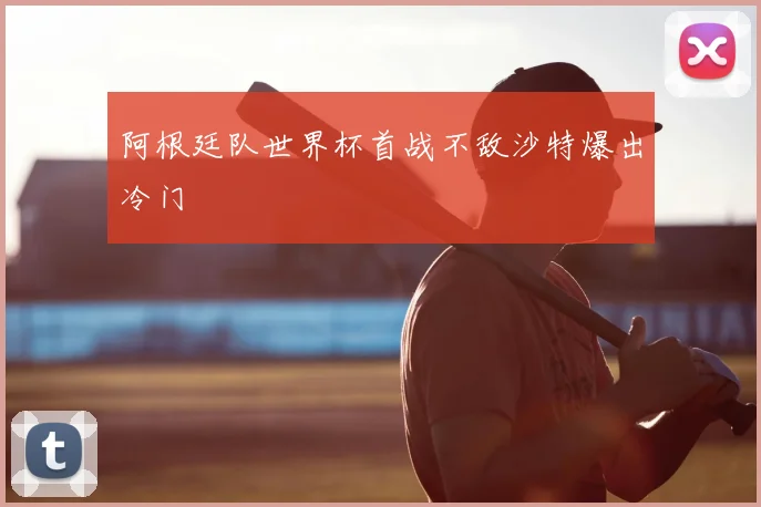 阿根廷队世界杯首战不敌沙特爆出冷门