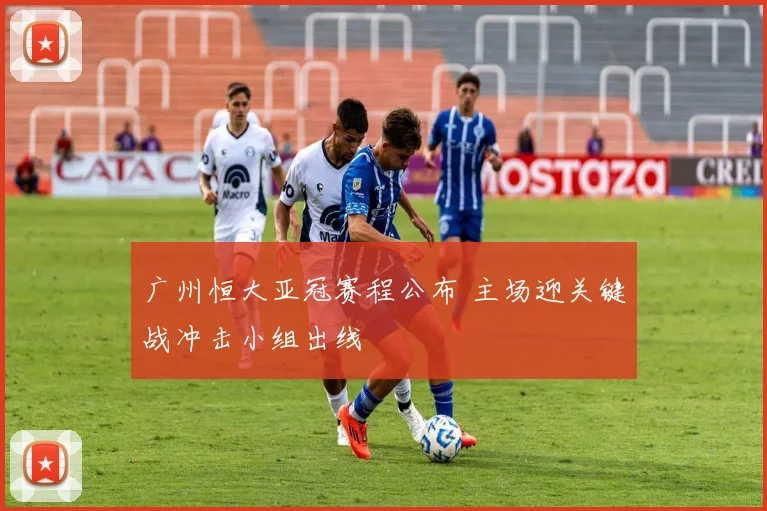 广州恒大亚冠赛程公布 主场迎关键战冲击小组出线