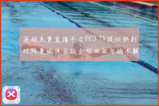 英超免费直播平台FC3 TV提供热刺对阵曼城焦点战全场回放与战术解析