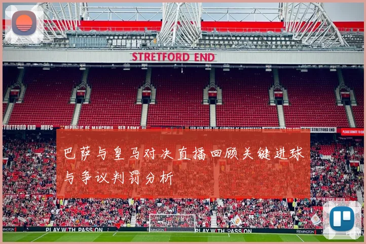 巴萨与皇马对决直播回顾关键进球与争议判罚分析