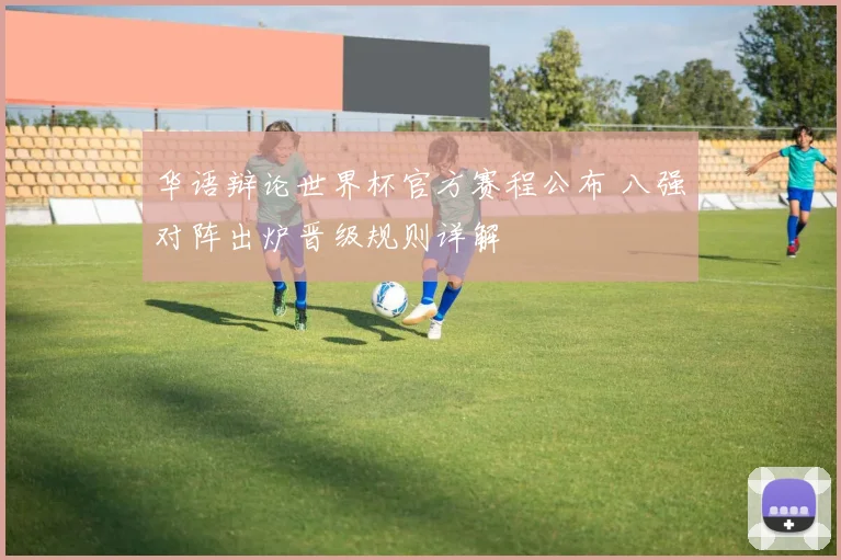 华语辩论世界杯官方赛程公布 八强对阵出炉晋级规则详解