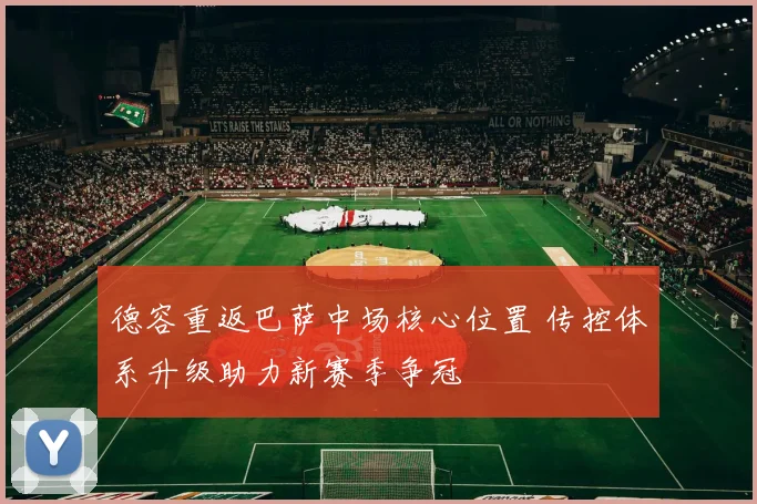 德容重返巴萨中场核心位置 传控体系升级助力新赛季争冠