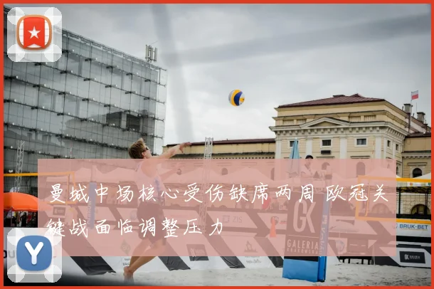 曼城中场核心受伤缺席两周 欧冠关键战面临调整压力