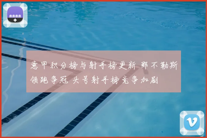 意甲积分榜与射手榜更新 那不勒斯领跑争冠 头号射手榜竞争加剧