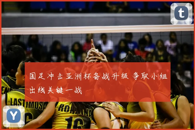 国足冲击亚洲杯备战升级 争取小组出线关键一战