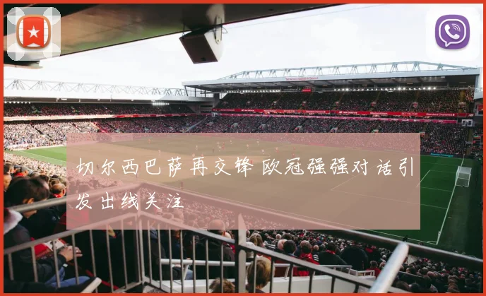 切尔西巴萨再交锋 欧冠强强对话引发出线关注