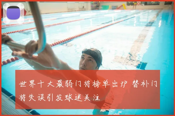 世界十大最弱门将榜单出炉 替补门将失误引发球迷关注