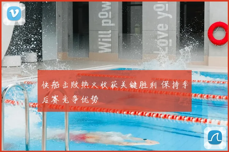 快船击败热火收获关键胜利 保持季后赛竞争优势