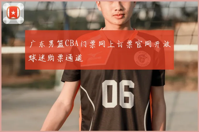 广东男篮CBA门票网上订票官网开放球迷购票通道