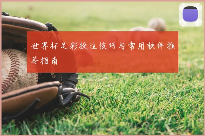 世界杯足彩投注技巧与常用软件推荐指南