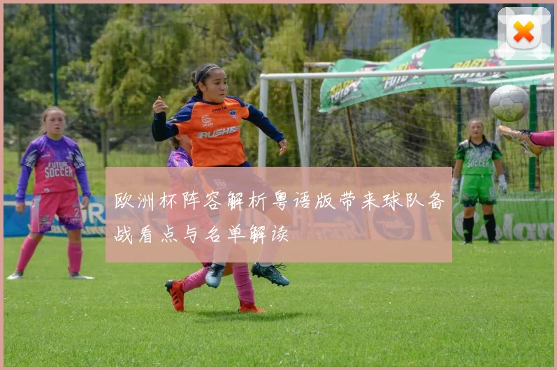 欧洲杯阵容解析粤语版带来球队备战看点与名单解读