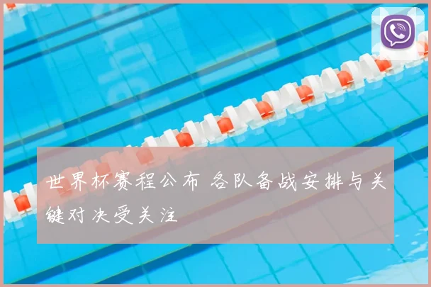 世界杯赛程公布 各队备战安排与关键对决受关注