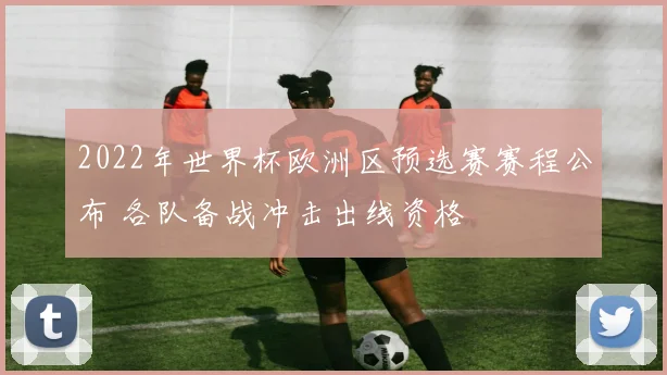 2022年世界杯欧洲区预选赛赛程公布 各队备战冲击出线资格