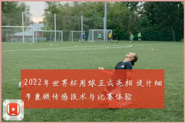 2022年世界杯用球正式亮相 设计细节兼顾传感技术与比赛体验