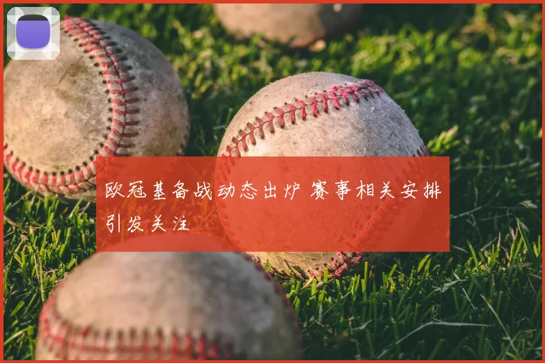 欧冠基备战动态出炉 赛事相关安排引发关注