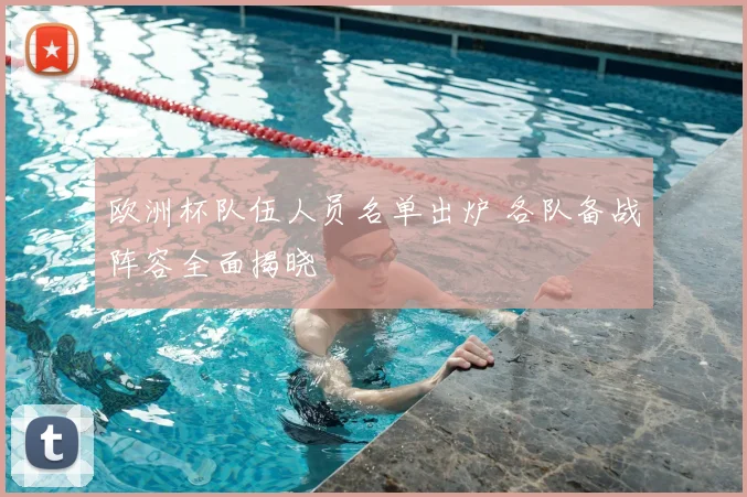 欧洲杯队伍人员名单出炉 各队备战阵容全面揭晓